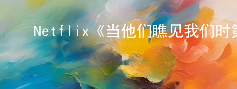 ﻿陈栋辉发布﻿Netflix《当他们瞧见我们时第一季》迅雷下载/在线观看/百度云-都市/情感-美剧天堂